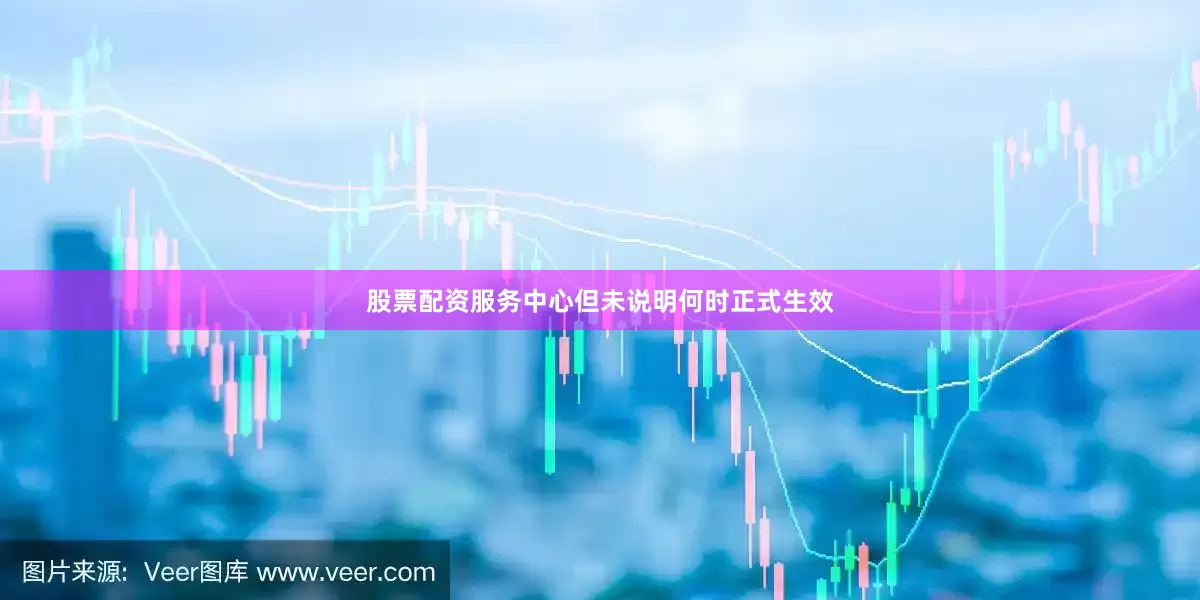 股票配资服务中心但未说明何时正式生效