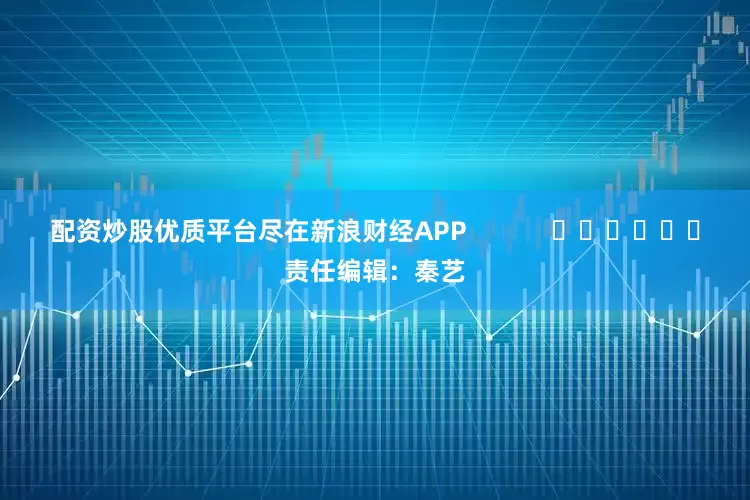 配资炒股优质平台尽在新浪财经APP            						责任编辑：秦艺