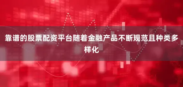 靠谱的股票配资平台随着金融产品不断规范且种类多样化