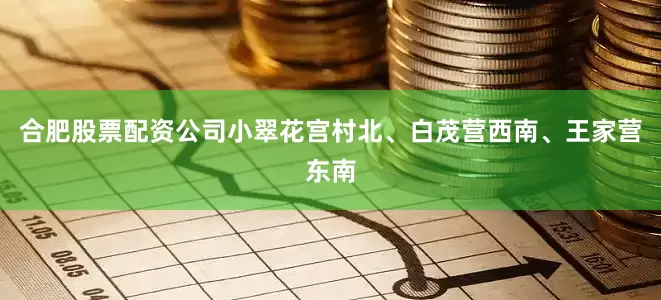 合肥股票配资公司小翠花宫村北、白茂营西南、王家营东南