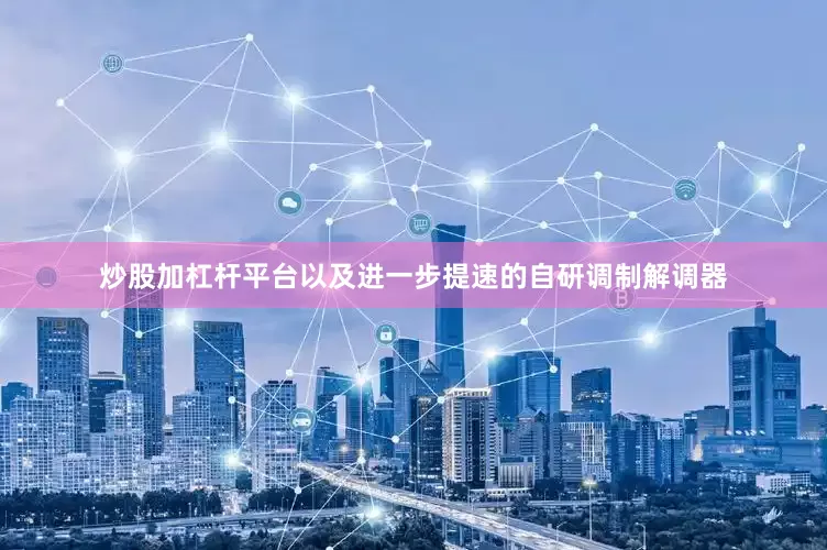 炒股加杠杆平台以及进一步提速的自研调制解调器