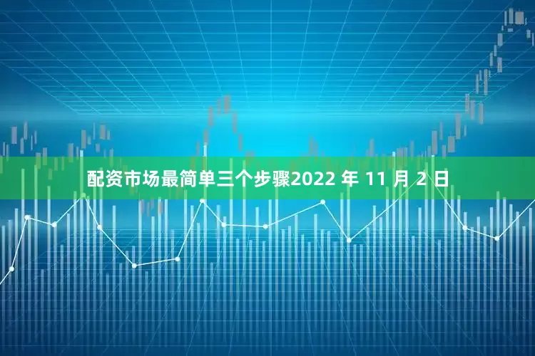 配资市场最简单三个步骤2022 年 11 月 2 日