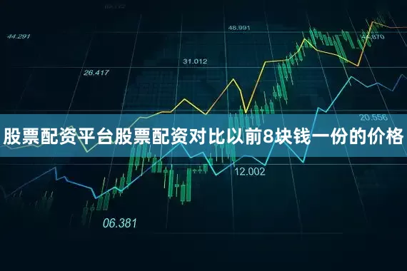 股票配资平台股票配资对比以前8块钱一份的价格