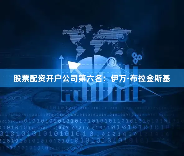 股票配资开户公司第六名：伊万·布拉金斯基