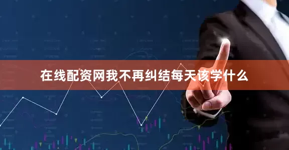 在线配资网我不再纠结每天该学什么