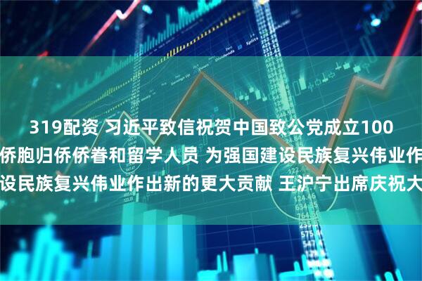 319配资 习近平致信祝贺中国致公党成立100周年强调 广泛团结海外侨胞归侨侨眷和留学人员 为强国建设民族复兴伟业作出新的更大贡献 王沪宁出席庆祝大会并讲话