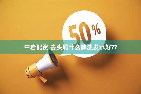 中岩配资 去头屑什么牌洗发水好??