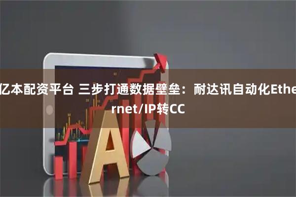 亿本配资平台 三步打通数据壁垒：耐达讯自动化Ethernet/IP转CC
