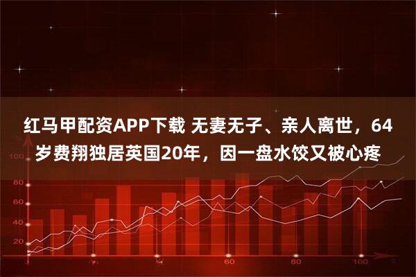 红马甲配资APP下载 无妻无子、亲人离世，64岁费翔独居英国20年，因一盘水饺又被心疼