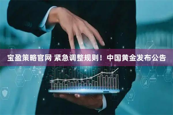 宝盈策略官网 紧急调整规则！中国黄金发布公告