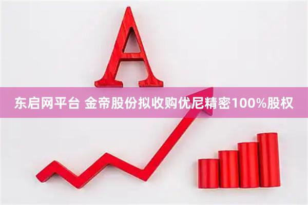东启网平台 金帝股份拟收购优尼精密100%股权